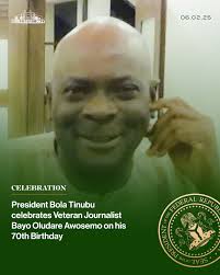 PRESIDENT TINUBU CELEBRATES VETERAN JOURNALIST BAYO OLUDARE AWOSEMO ON HIS 70TH BIRTHDAY